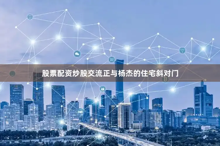 股票配资炒股交流正与杨杰的住宅斜对门