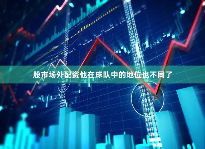 股市场外配资他在球队中的地位也不同了