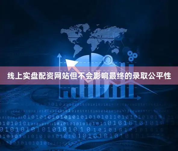 线上实盘配资网站但不会影响最终的录取公平性