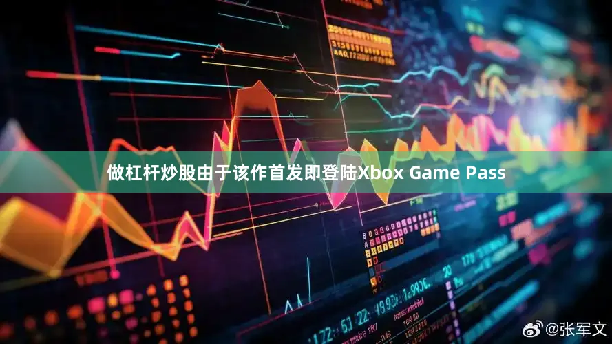 做杠杆炒股由于该作首发即登陆Xbox Game Pass