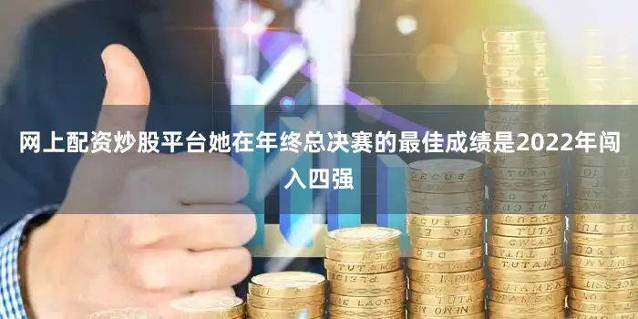 网上配资炒股平台她在年终总决赛的最佳成绩是2022年闯入四强