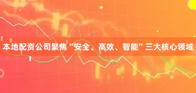 本地配资公司聚焦“安全、高效、智能”三大核心领域