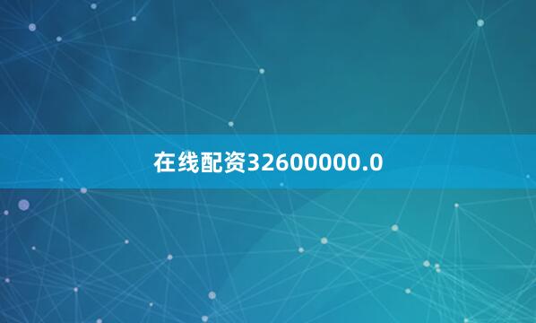 在线配资32600000.0