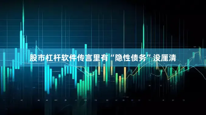 股市杠杆软件传言里有“隐性债务”没厘清