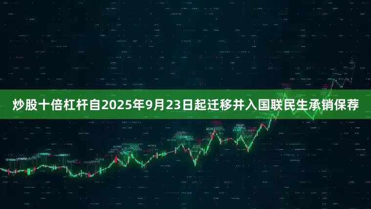 炒股十倍杠杆自2025年9月23日起迁移并入国联民生承销保荐