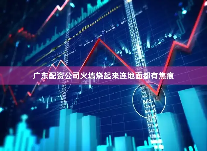 广东配资公司火墙烧起来连地面都有焦痕
